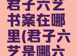 一梦江湖君子六艺书案在哪里(君子六艺是哪六艺)