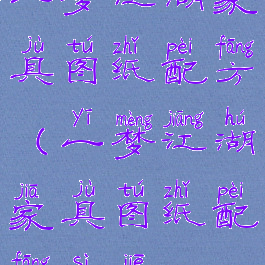 一梦江湖家具图纸配方(一梦江湖家具图纸配方四阶)