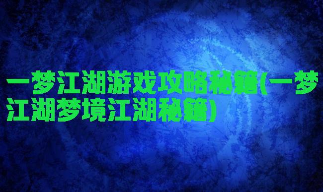 一梦江湖游戏攻略秘籍(一梦江湖梦境江湖秘籍)