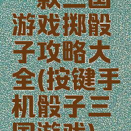 一款三国游戏掷骰子攻略大全(按键手机骰子三国游戏)