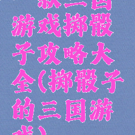 一款三国游戏掷骰子攻略大全(掷骰子的三国游戏)