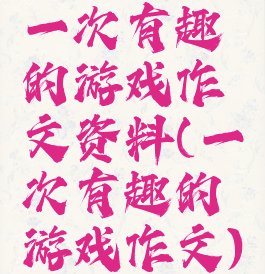 一次有趣的游戏作文资料(一次有趣的游戏作文)