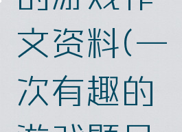 一次有趣的游戏作文资料(一次有趣的游戏题目作文)