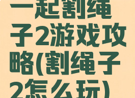 一起割绳子2游戏攻略(割绳子2怎么玩)