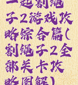 一起割绳子2游戏攻略综合篇(割绳子2全部关卡攻略图解)