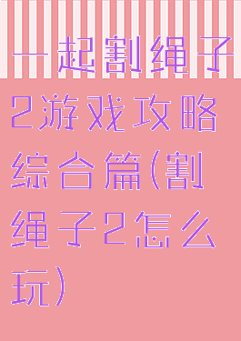 一起割绳子2游戏攻略综合篇(割绳子2怎么玩)