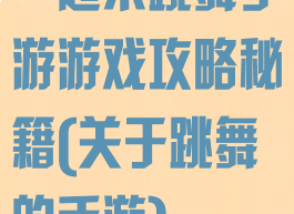 一起来跳舞手游游戏攻略秘籍(关于跳舞的手游)