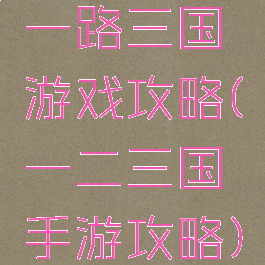 一路三国游戏攻略(一二三国手游攻略)
