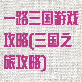 一路三国游戏攻略(三国之旅攻略)