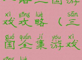 一路三国游戏攻略(三国全集游戏攻略)