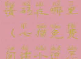 七猫免费阅读小说的邀请码在哪里(七猫免费阅读小说怎么填写邀请码)