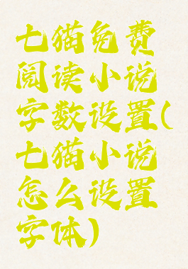 七猫免费阅读小说字数设置(七猫小说怎么设置字体)