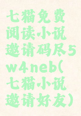 七猫免费阅读小说邀请码尽5w4neb(七猫小说邀请好友)