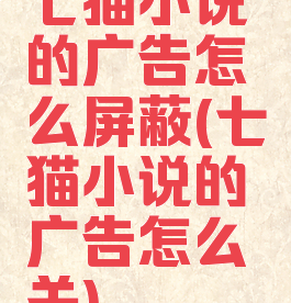 七猫小说的广告怎么屏蔽(七猫小说的广告怎么关)