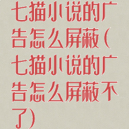 七猫小说的广告怎么屏蔽(七猫小说的广告怎么屏蔽不了)