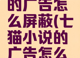七猫小说的广告怎么屏蔽(七猫小说的广告怎么屏蔽掉)
