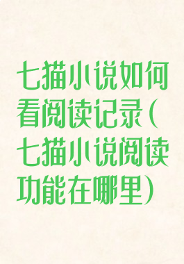 七猫小说如何看阅读记录(七猫小说阅读功能在哪里)
