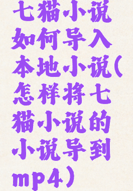 七猫小说如何导入本地小说(怎样将七猫小说的小说导到mp4)