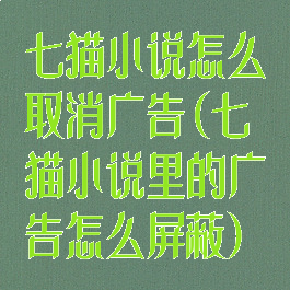 七猫小说怎么取消广告(七猫小说里的广告怎么屏蔽)