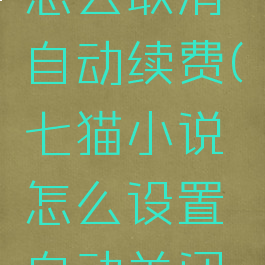 七猫小说怎么取消自动续费(七猫小说怎么设置自动关闭时间)