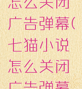 七猫小说怎么关闭广告弹幕(七猫小说怎么关闭广告弹幕提示)
