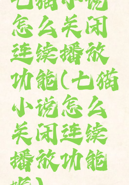 七猫小说怎么关闭连续播放功能(七猫小说怎么关闭连续播放功能呢)