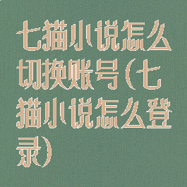 七猫小说怎么切换账号(七猫小说怎么登录)