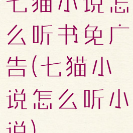 七猫小说怎么听书免广告(七猫小说怎么听小说)