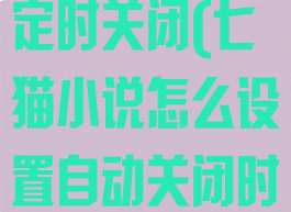七猫小说怎么定时关闭(七猫小说怎么设置自动关闭时间)