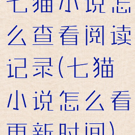 七猫小说怎么查看阅读记录(七猫小说怎么看更新时间)