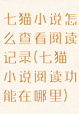 七猫小说怎么查看阅读记录(七猫小说阅读功能在哪里)