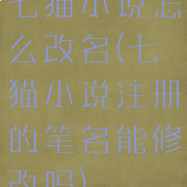 七猫小说怎么改名(七猫小说注册的笔名能修改吗)