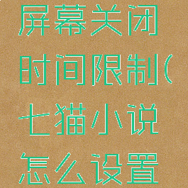 七猫小说怎么设置屏幕关闭时间限制(七猫小说怎么设置自动阅读模式)