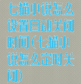 七猫小说怎么设置自动关闭时间(七猫小说怎么定时关闭)
