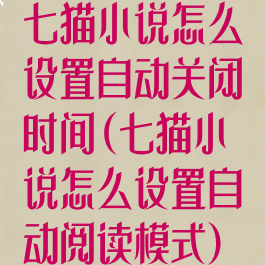 七猫小说怎么设置自动关闭时间(七猫小说怎么设置自动阅读模式)