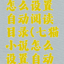 七猫小说怎么设置自动阅读目录(七猫小说怎么设置自动关闭时间)