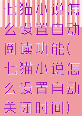 七猫小说怎么设置自动阅读功能(七猫小说怎么设置自动关闭时间)