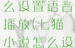 七猫小说怎么设置语音播放(七猫小说怎么设置听小说)