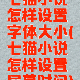 七猫小说怎样设置字体大小(七猫小说怎样设置屏幕时间)
