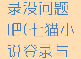 七猫小说手机号登录没问题吧(七猫小说登录与不登录的区别)