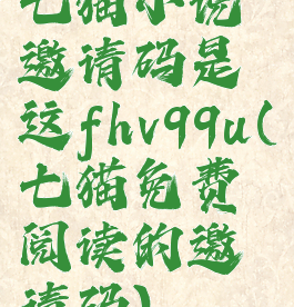 七猫小说邀请码是这fhv99u(七猫免费阅读的邀请码)