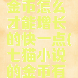 七猫小说金币怎么才能增长的快一点(七猫小说的金币有什么用)
