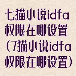 七猫小说idfa权限在哪设置(7猫小说idfa权限在哪设置)