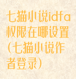 七猫小说idfa权限在哪设置(七猫小说作者登录)