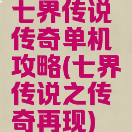 七界传说传奇单机攻略(七界传说之传奇再现)