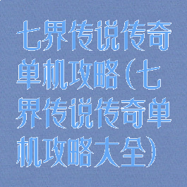 七界传说传奇单机攻略(七界传说传奇单机攻略大全)