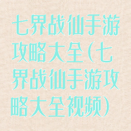 七界战仙手游攻略大全(七界战仙手游攻略大全视频)