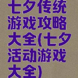 七夕传统游戏攻略大全(七夕活动游戏大全)