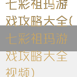 七彩祖玛游戏攻略大全(七彩祖玛游戏攻略大全视频)