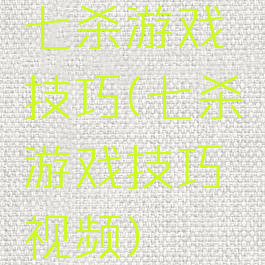 七杀游戏技巧(七杀游戏技巧视频)